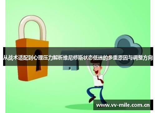 从战术适配到心理压力解析维尼修斯状态低迷的多重原因与调整方向 从战术适配到心理压力解析维尼修斯状态低迷的多重原因与调整方向